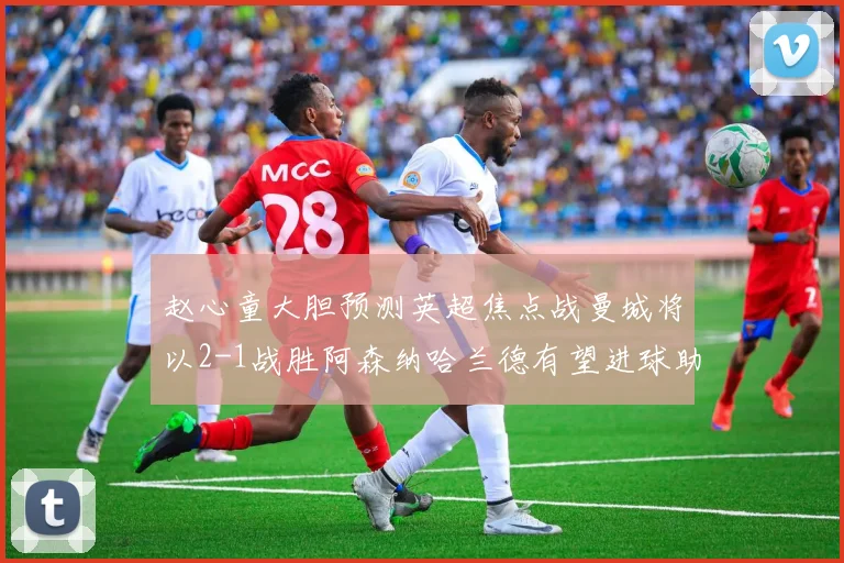 赵心童大胆预测英超焦点战曼城将以2-1战胜阿森纳哈兰德有望进球助胜