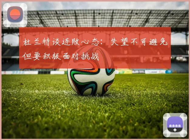 杜兰特谈连败心态：失望不可避免但要积极面对挑战