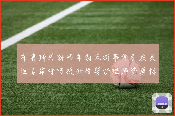 布鲁斯外孙两年前夭折事件引发关注专家呼吁提升母婴护理师资质标准